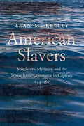 American Slavers: Merchants, Mariners, and the Transatlantic Commerce in Captives, 1644-1865 - Hardcover