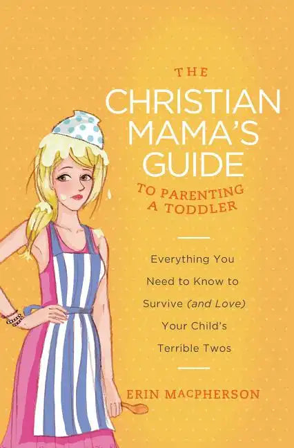 The Christian Mama's Guide to Parenting a Toddler: Everything You Need to Know to Survive (and Love) Your Child's Terrible Twos - Paperback