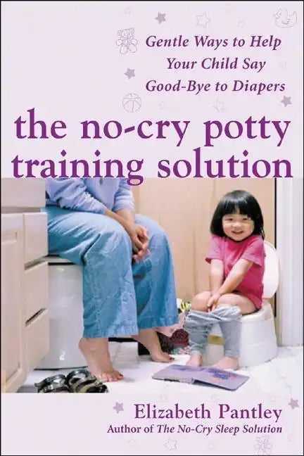 The No-Cry Potty Training Solution: Gentle Ways to Help Your Child Say Good-Bye to Diapers: Gentle Ways to Help Your Child Say Good-Bye to Diapers - Paperback