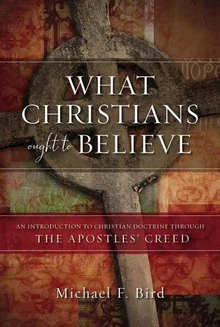 What Christians Ought to Believe: An Introduction to Christian Doctrine Through the Apostles' Creed - Hardcover