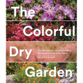 The Colorful Dry Garden: Over 100 Flowers and Vibrant Plants for Drought, Desert & Dry Times - Paperback