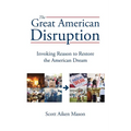 The Great American Disruption: Invoking Reason to Restore the American Dream - Paperback