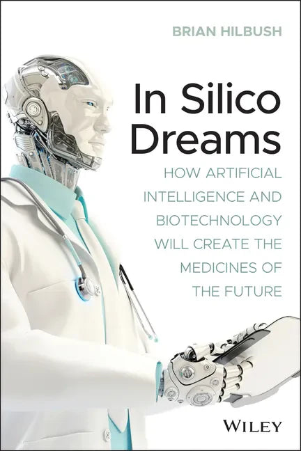 In Silico Dreams: How Artificial Intelligence and Biotechnology Will Create the Medicines of the Future - Paperback