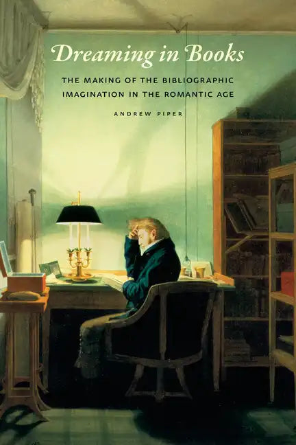 Dreaming in Books: The Making of the Bibliographic Imagination in the Romantic Age - Paperback