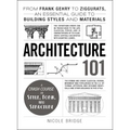Architecture 101: From Frank Gehry to Ziggurats, an Essential Guide to Building Styles and Materials - Hardcover