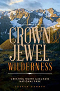 Crown Jewel Wilderness: Creating North Cascades National Park - Paperback