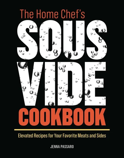 The Home Chef's Sous Vide Cookbook: Elevated Recipes for Your Favorite Meats and Sides - Paperback