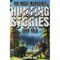 The Most Incredible Hunting Stories Ever Told: True Tales About Hunting, Trapping, Adventure and Survival - Paperback