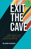 Exit the Cave: Embracing a Life of Courage, Creativity, and Radical Imagination - Paperback