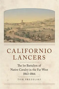 Californio Lancers: The 1st Battalion of Native Cavalry in the Far West, 1863-1866 - Paperback