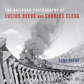 The Railroad Photography of Lucius Beebe and Charles Clegg - Hardcover