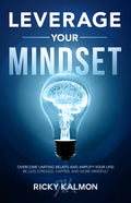 Leverage Your Mindset: Overcome Limiting Beliefs and Amplify Your Life!: Be Less Stressed, Be Happier, and Be More Mindful - Paperback