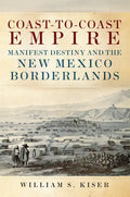 Coast-To-Coast Empire: Manifest Destiny and the New Mexico Borderlands - Hardcover