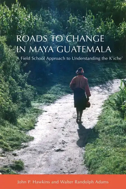 Roads to Change in Maya Guatemala: A Field School Approach to Understanding the K'Iche" - Paperback
