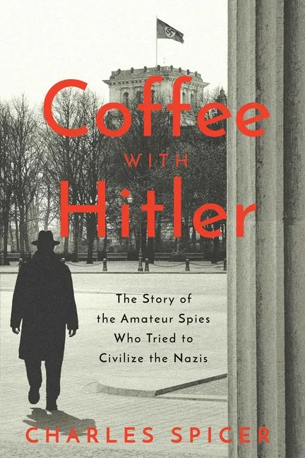 Coffee with Hitler: The Untold Story of the Amateur Spies Who Tried to Civilize the Nazis - Hardcover