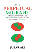 The Perpetual Migrant: Finding My Way from Abundance in Poverty to Poverty of Abundance - Paperback