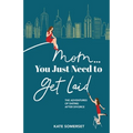 Mom... You Just Need to Get Laid: The Adventures of Dating After Divorce - Paperback