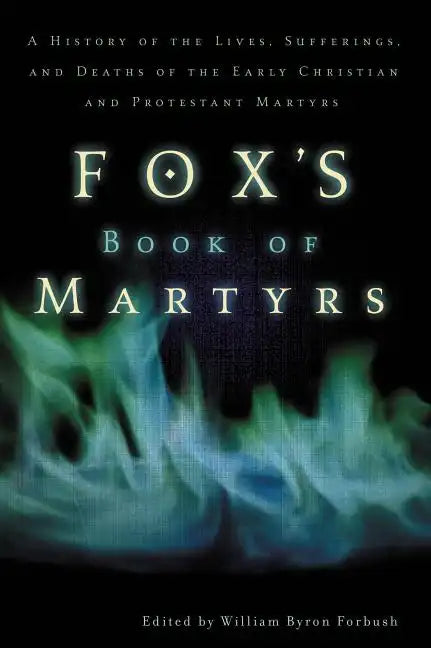 Fox's Book of Martyrs: A History of the Lives, Sufferings, and Deaths of the Early Christian and Protestant Martyrs - Paperback
