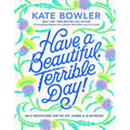 Have a Beautiful, Terrible Day!: Daily Meditations for the Ups, Downs & In-Betweens - Hardcover