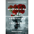 Remembering the War, Forgetting the Terror: Appeals to Family Memory in Putin's Russia - Hardcover