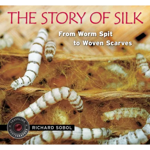 The Story of Silk: From Worm Spit to Woven Scarves - Hardcover