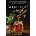 The Beekeepers Path: Essential Steps for Starting a Hive, Colony Management, Harvesting Honey and Utilizing Hive Resources - Paperback