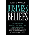 Business Beliefs: Upgrade Your Mindset to Overcome Self-Sabotage, Achieve Your Goals, and Transform Your Business (and Life) - Paperback