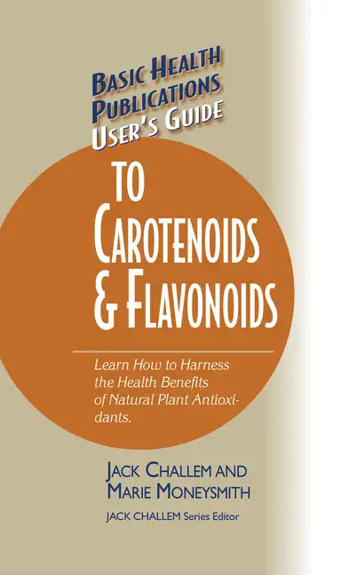 Basic Health Publications User's Guide to Carotenoids & Flavonoids: Learn How to Harness the Health Benefits of Natural Plant Antioxidants - Paperback