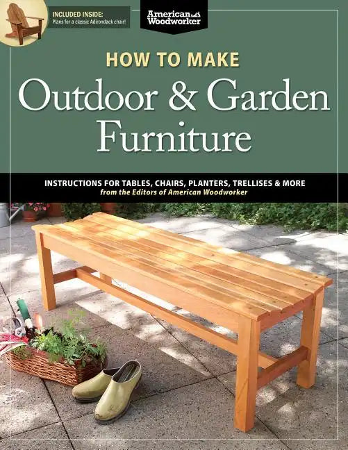 How to Make Outdoor & Garden Furniture: Instructions for Tables, Chairs, Planters, Trellises & More from the Experts at American Woodworker - Paperback