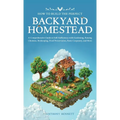 How to Build the Perfect Backyard Homestead: A Comprehensive Guide to Self-Sufficiency with Gardening, Raising Chickens, Beekeeping, Food Preservation - Hardcover