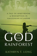 God in the Rainforest: A Tale of Martyrdom and Redemption in Amazonian Ecuador - Hardcover