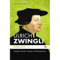 Ulrich Zwingli: Prophet, Heretic, Pioneer of Protestantism - Hardcover