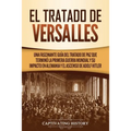 El Tratado de Versalles: Una fascinante guía del tratado de paz que terminó la Primera Guerra Mundial y su impacto en Alemania y el ascenso de - Paperback