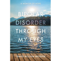 Bipolar Disorder Through My Eyes: A Memoir of Hope - Paperback