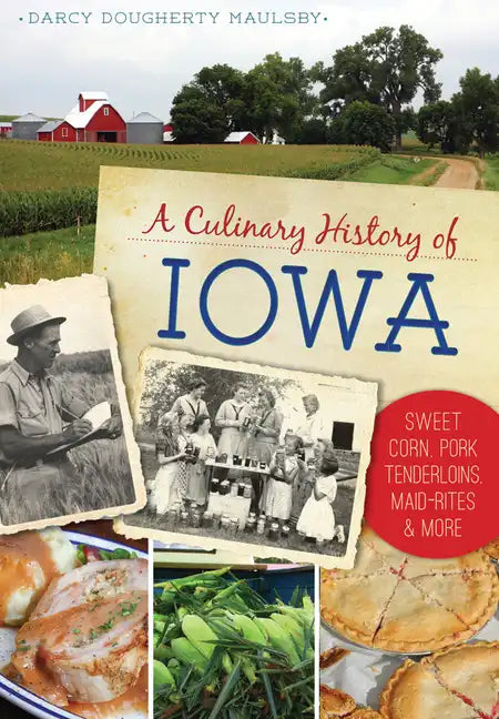 A Culinary History of Iowa: Sweet Corn, Pork Tenderloins, Maid-Rites & More - Paperback