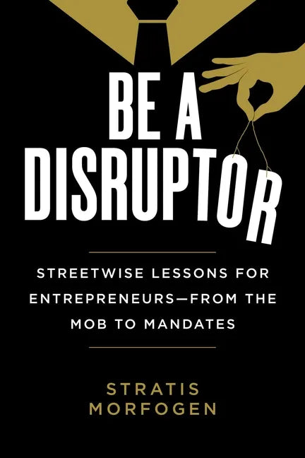 Be a Disruptor: Streetwise Lessons for Entrepreneurs--From the Mob to Mandates - Hardcover