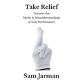 Take Relief: Uncover the Myths & Misunderstandings of Golf Performance - Paperback
