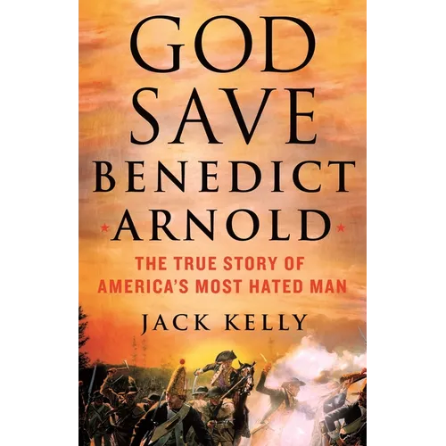 God Save Benedict Arnold: The True Story of America's Most Hated Man - Hardcover