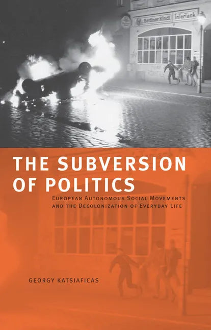 The Subversion of Politics: European Autonomous Social Movements and the Decolonization of Everyday Life - Paperback