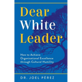 Dear White Leader: How to Achieve Organizational Excellence through Cultural Humility - Paperback