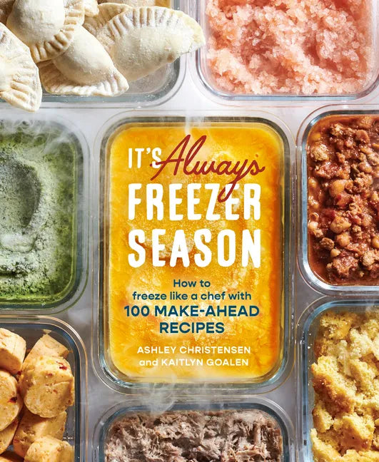 It's Always Freezer Season: How to Freeze Like a Chef with 100 Make-Ahead Recipes [A Cookbook] - Hardcover
