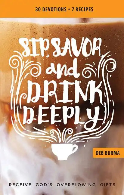 Sip, Savor, and Drink Deeply Devotional: Receive God's Overflowing Gifts - Paperback