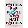 Politics for People Who Hate Politics: How to Engage Without Losing Your Friends or Selling Your Soul - Paperback