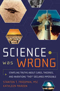 Science Was Wrong: Startling Truths about Cures, Theories, and Inventions They Declared Impossible - Paperback