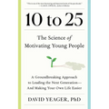 10 to 25: The Science of Motivating Young People: A Groundbreaking Approach to Leading the Next Generation--And Making Your Own - Hardcover
