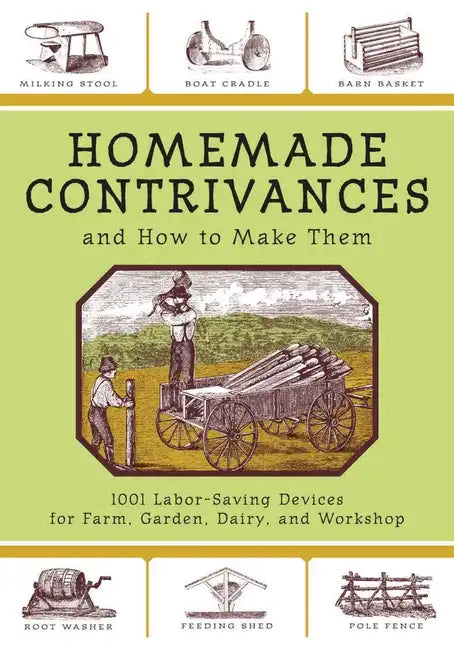 Homemade Contrivances and How to Make Them: 1001 Labor-Saving Devices for Farm, Garden, Dairy, and Workshop - Paperback