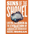 Sins of the Shovel: Looting, Murder, and the Evolution of American Archaeology - Hardcover