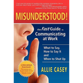 Misunderstood!: The Fast Guide to Communicating at Work--What to Say, How to Say It and When to Shut Up - Paperback
