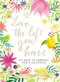 Love the Life You Have: 100 Ways to Embrace God's Goodness (a 100-Day Devotional with Inspirational Readings, Poems, and Scriptures) - Hardcover