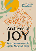 Archives of Joy: Reflections on Animals and the Nature of Being - Hardcover